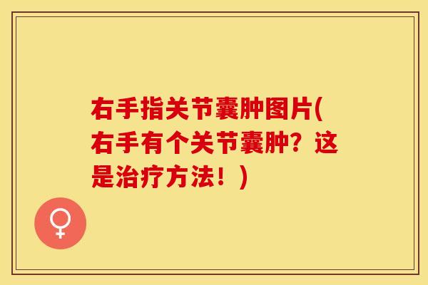 右手指关节囊肿图片(右手有个关节囊肿？这是治疗方法！)