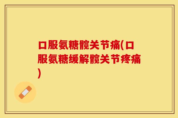 口服氨糖髋关节痛(口服氨糖缓解髋关节疼痛)