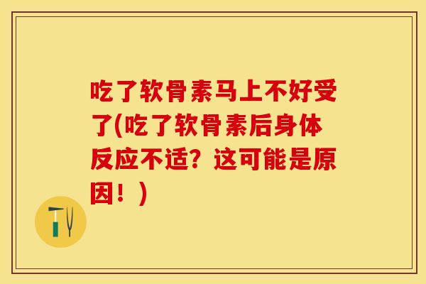 吃了软骨素马上不好受了(吃了软骨素后身体反应不适？这可能是原因！)