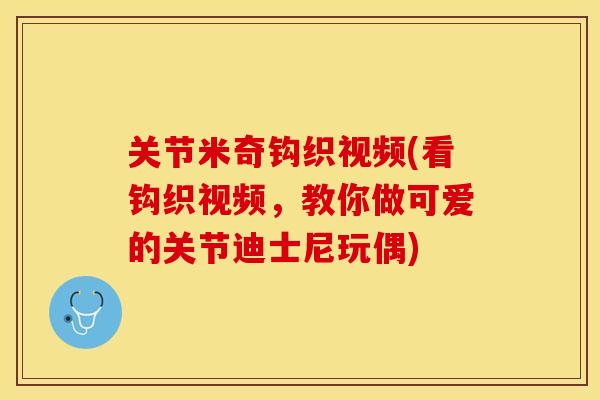 关节米奇钩织视频(看钩织视频，教你做可爱的关节迪士尼玩偶)