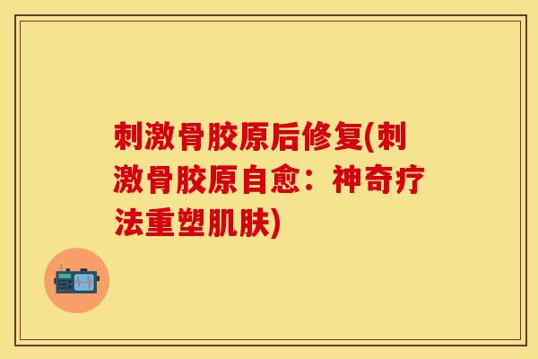 刺激骨胶原后修复(刺激骨胶原自愈：神奇疗法重塑肌肤)