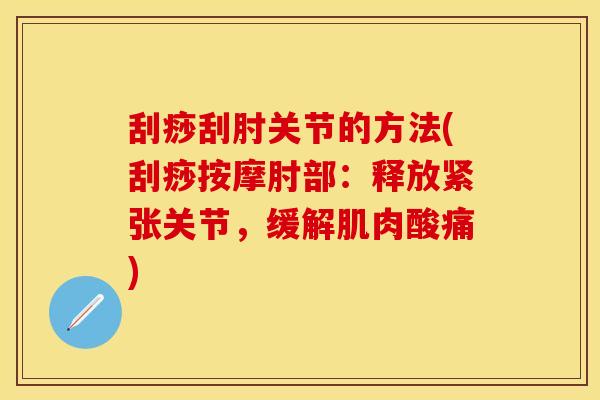 刮痧刮肘关节的方法(刮痧按摩肘部：释放紧张关节，缓解肌肉酸痛)