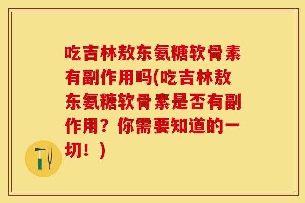 吃吉林敖东氨糖软骨素有副作用吗(吃吉林敖东氨糖软骨素是否有副作用？你需要知道的一切！)