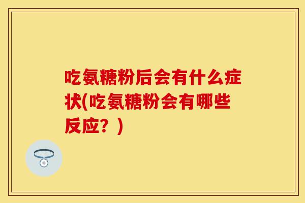吃氨糖粉后会有什么症状(吃氨糖粉会有哪些反应？)