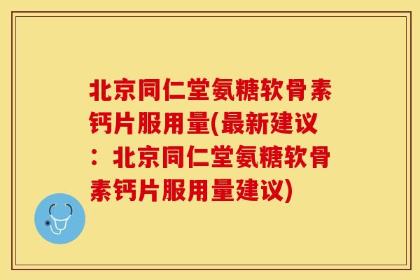 北京同仁堂氨糖软骨素钙片服用量(最新建议：北京同仁堂氨糖软骨素钙片服用量建议)