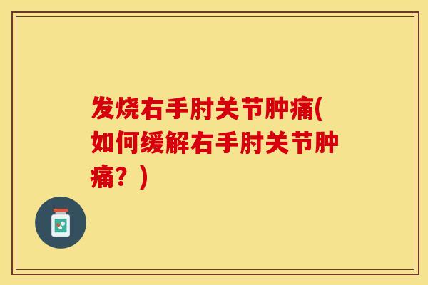 发烧右手肘关节肿痛(如何缓解右手肘关节肿痛？)