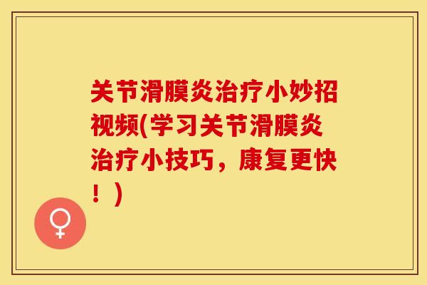 关节滑膜炎治疗小妙招视频(学习关节滑膜炎治疗小技巧，康复更快！)