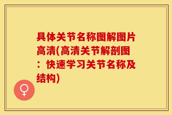 具体关节名称图解图片高清(高清关节解剖图：快速学习关节名称及结构)