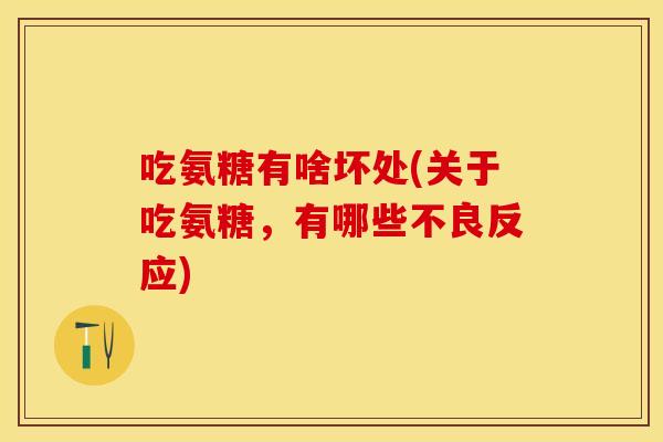 吃氨糖有啥坏处(关于吃氨糖，有哪些不良反应)