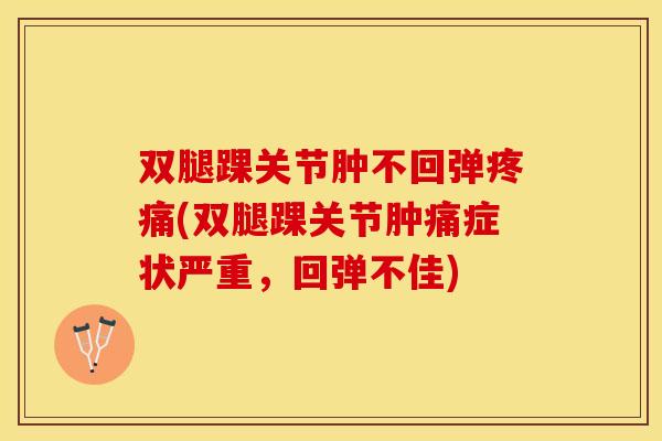 双腿踝关节肿不回弹疼痛(双腿踝关节肿痛症状严重，回弹不佳)