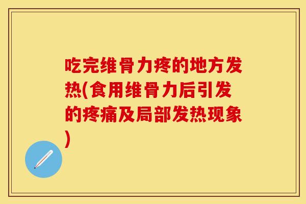 吃完维骨力疼的地方发热(食用维骨力后引发的疼痛及局部发热现象)
