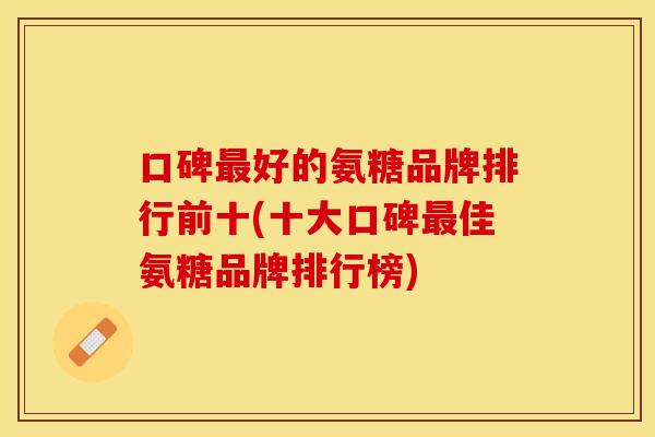 口碑最好的氨糖品牌排行前十(十大口碑最佳氨糖品牌排行榜)
