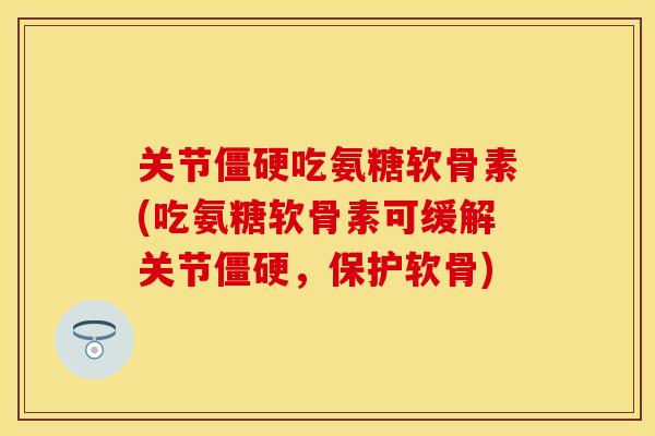 关节僵硬吃氨糖软骨素(吃氨糖软骨素可缓解关节僵硬，保护软骨)