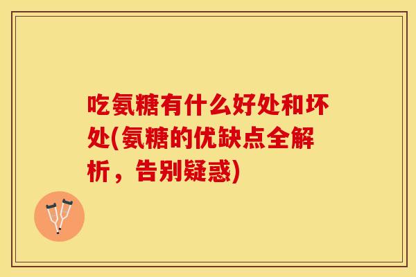 吃氨糖有什么好处和坏处(氨糖的优缺点全解析，告别疑惑)