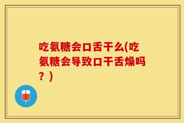 吃氨糖会口舌干么(吃氨糖会导致口干舌燥吗？)