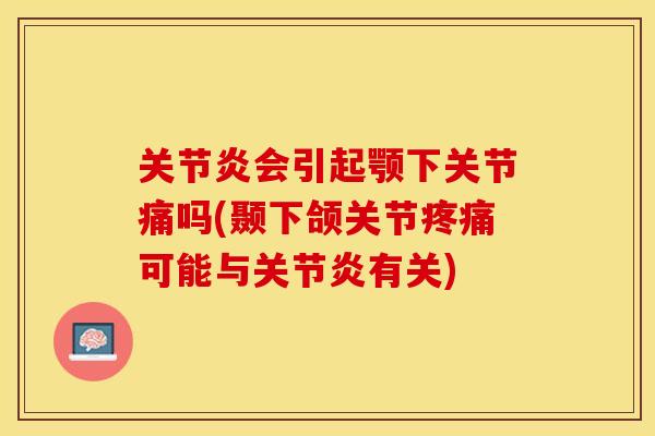 关节炎会引起颚下关节痛吗(颞下颌关节疼痛可能与关节炎有关)