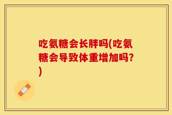 吃氨糖会长胖吗(吃氨糖会导致体重增加吗？)