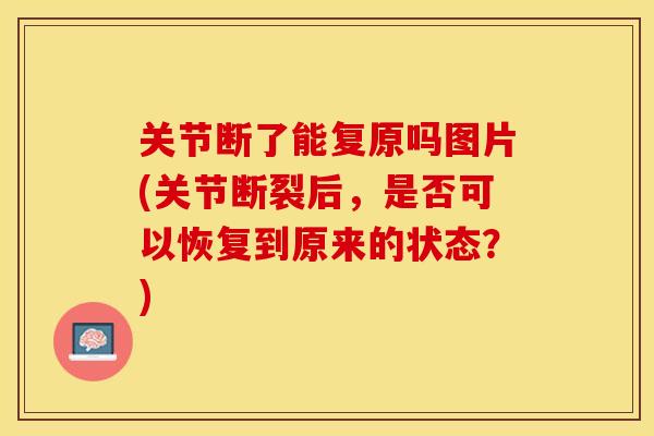 关节断了能复原吗图片(关节断裂后，是否可以恢复到原来的状态？)