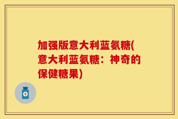 加强版意大利蓝氨糖(意大利蓝氨糖：神奇的保健糖果)-第1张图片-关节保镖