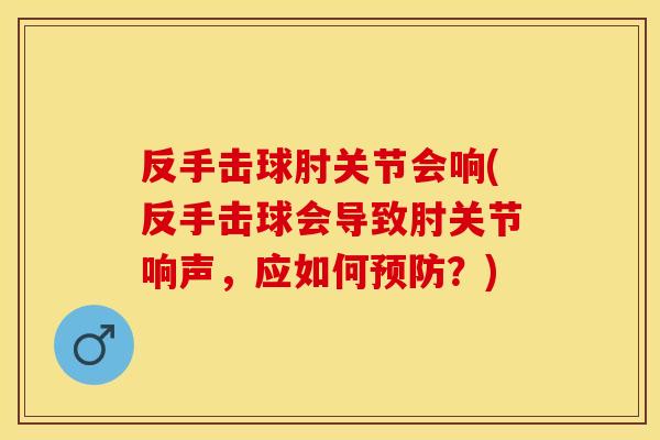 反手击球肘关节会响(反手击球会导致肘关节响声，应如何预防？)
