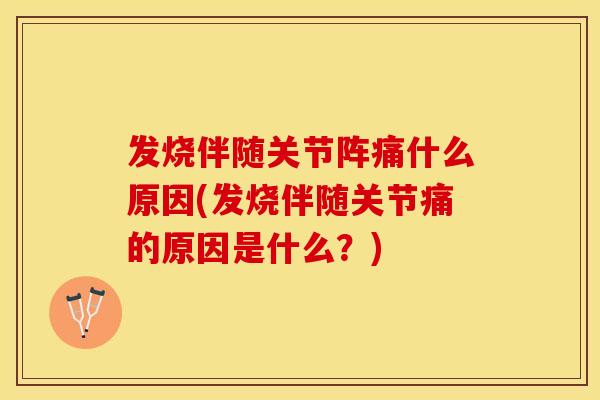 发烧伴随关节阵痛什么原因(发烧伴随关节痛的原因是什么？)