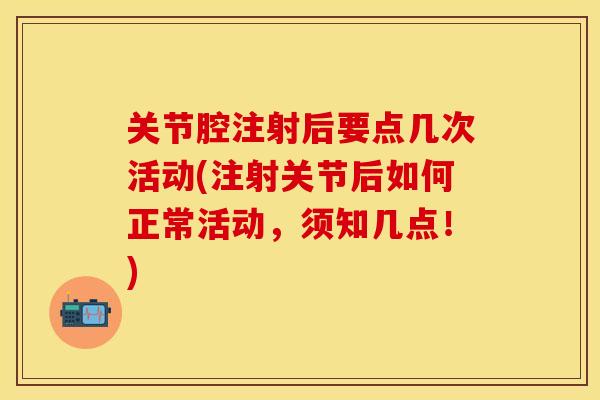 关节腔注射后要点几次活动(注射关节后如何正常活动，须知几点！)