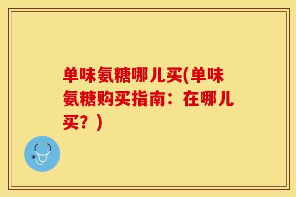 单味氨糖哪儿买(单味氨糖购买指南：在哪儿买？)