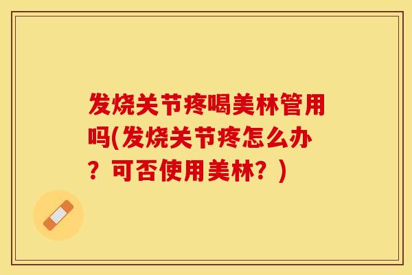 发烧关节疼喝美林管用吗(发烧关节疼怎么办？可否使用美林？)