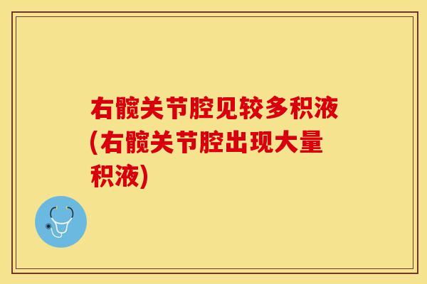 右髋关节腔见较多积液(右髋关节腔出现大量积液)