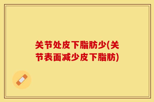关节处皮下脂肪少(关节表面减少皮下脂肪)