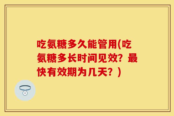 吃氨糖多久能管用(吃氨糖多长时间见效？最快有效期为几天？)