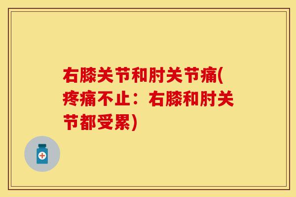 右膝关节和肘关节痛(疼痛不止：右膝和肘关节都受累)