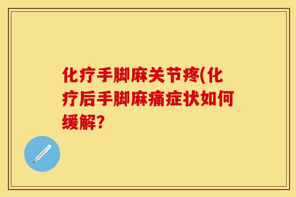 化疗手脚麻关节疼(化疗后手脚麻痛症状如何缓解？