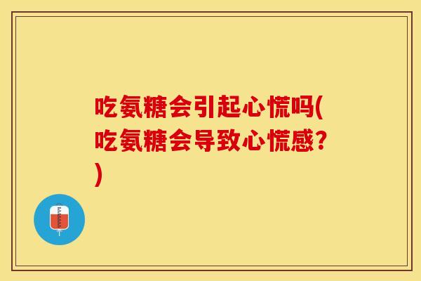 吃氨糖会引起心慌吗(吃氨糖会导致心慌感？)