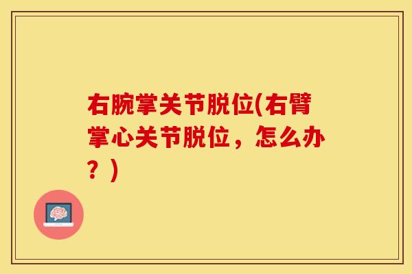 右腕掌关节脱位(右臂掌心关节脱位，怎么办？)