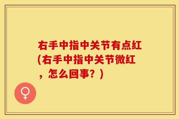 右手中指中关节有点红(右手中指中关节微红，怎么回事？)