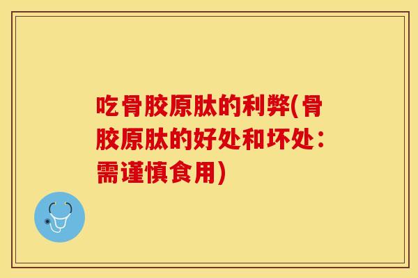 吃骨胶原肽的利弊(骨胶原肽的好处和坏处：需谨慎食用)