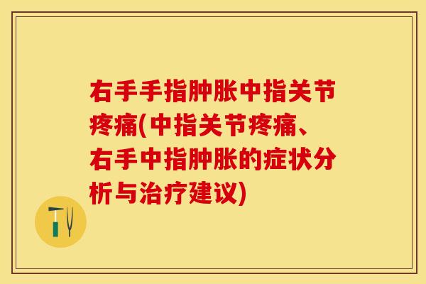 右手手指肿胀中指关节疼痛(中指关节疼痛、右手中指肿胀的症状分析与治疗建议)-第1张图片-关节保镖 右手手指肿胀中指关节疼痛(中指关节疼痛、右手中指肿胀的症状分析与治疗建议)-第1张图片-关节保镖