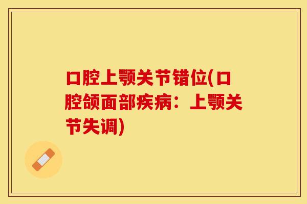 口腔上颚关节错位(口腔颌面部疾病：上颚关节失调)