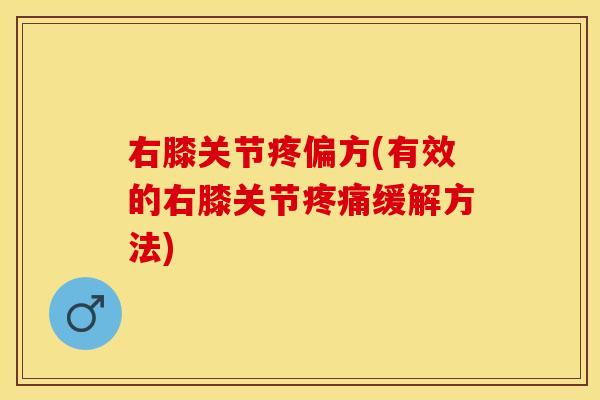 右膝关节疼偏方(有效的右膝关节疼痛缓解方法)