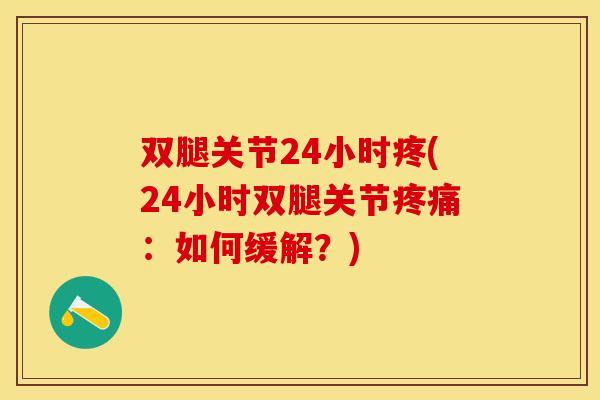 双腿关节24小时疼(24小时双腿关节疼痛：如何缓解？)