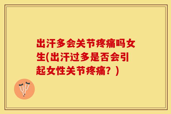 出汗多会关节疼痛吗女生(出汗过多是否会引起女性关节疼痛？)