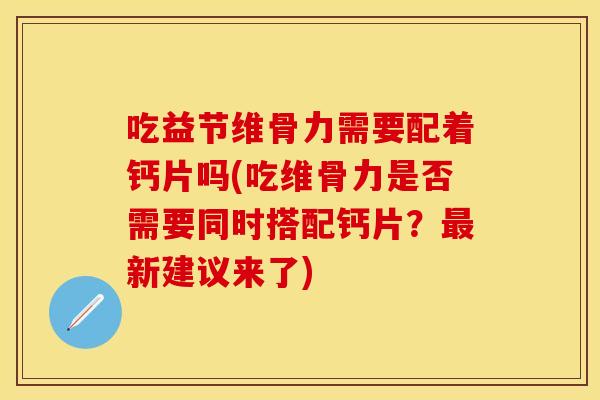 吃益节维骨力需要配着钙片吗(吃维骨力是否需要同时搭配钙片？最新建议来了)