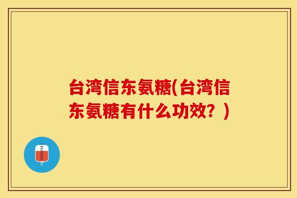 台湾信东氨糖(台湾信东氨糖有什么功效？)