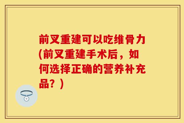 前叉重建可以吃维骨力(前叉重建手术后，如何选择正确的营养补充品？)