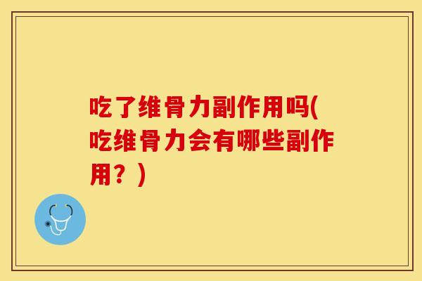 吃了维骨力副作用吗(吃维骨力会有哪些副作用？)-第1张图片-关节保镖