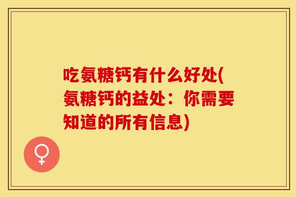 吃氨糖钙有什么好处(氨糖钙的益处：你需要知道的所有信息)