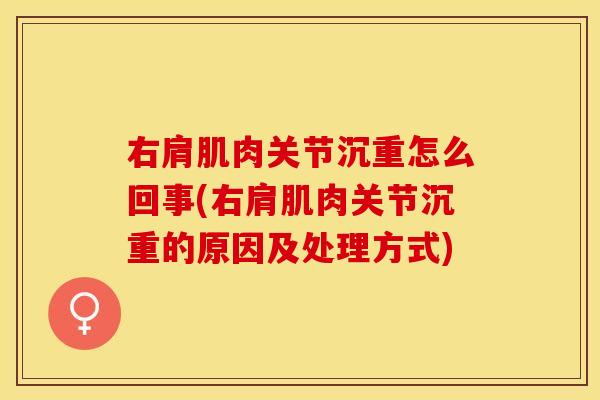 右肩肌肉关节沉重怎么回事(右肩肌肉关节沉重的原因及处理方式)-第1张图片-关节保镖 右肩肌肉关节沉重怎么回事(右肩肌肉关节沉重的原因及处理方式)-第1张图片-关节保镖