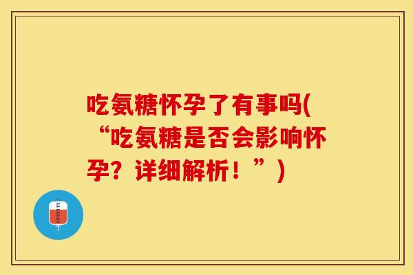 吃氨糖怀孕了有事吗(“吃氨糖是否会影响怀孕？详细解析！”)