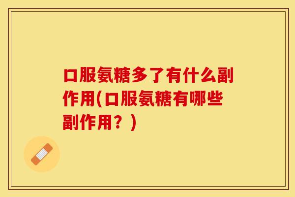 口服氨糖多了有什么副作用(口服氨糖有哪些副作用？)